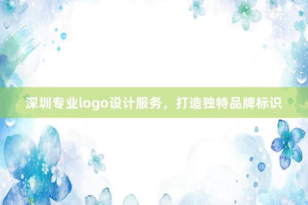 深圳专业logo设计服务，打造独特品牌标识