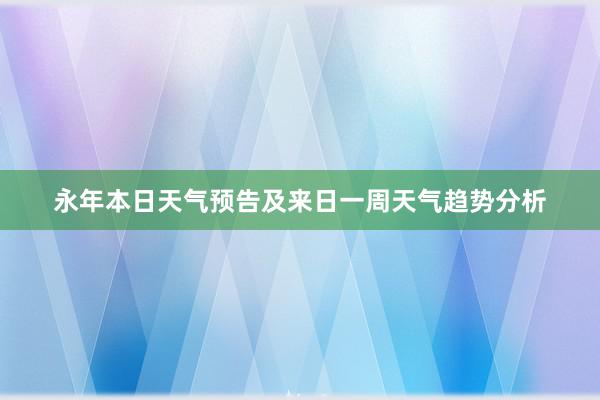 永年本日天气预告及来日一周天气趋势分析