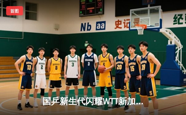 国乒新生代闪耀WTT新加坡大满贯，林诗栋逆转张本智和晋级八强