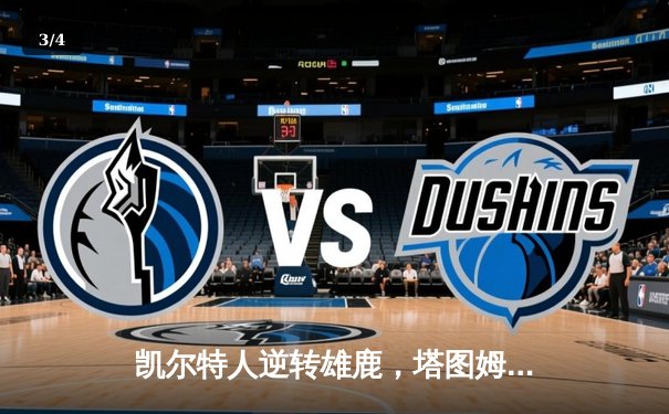 凯尔特人逆转雄鹿，塔图姆狂砍41分带队锁定东部半决赛席位 - 3