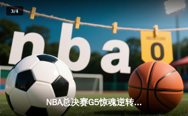 NBA总决赛G5惊魂逆转：詹姆斯末节独砍18分，湖人绝地反击险胜凯尔特人 - 3