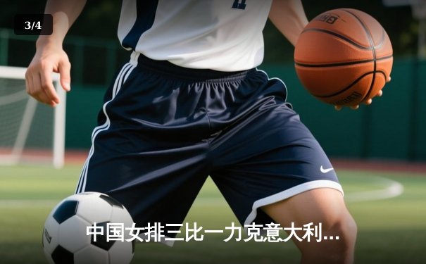 中国女排三比一力克意大利，朱婷王者归来独揽28分 - 3