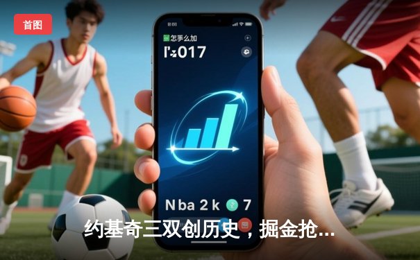 约基奇三双创历史，掘金抢七险胜森林狼挺进西决