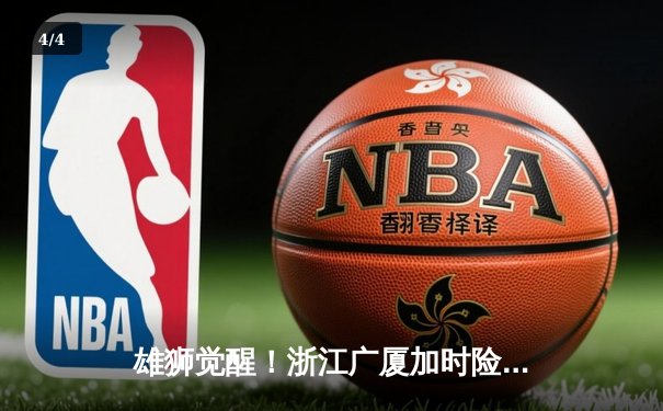 雄狮觉醒！浙江广厦加时险胜广东宏远 胡金秋31+12主宰内线 - 4