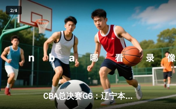 CBA总决赛G6：辽宁本钢加时逆转广东宏远 赵继伟砍35分率队卫冕 - 2