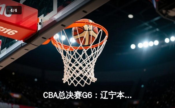 CBA总决赛G6：辽宁本钢加时逆转广东宏远 赵继伟砍35分率队卫冕 - 4