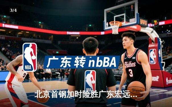 北京首钢加时险胜广东宏远，CBA总决赛首战上演史诗对决 - 3