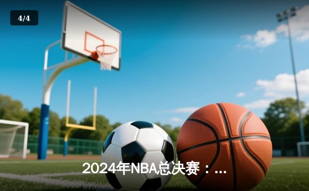 2024年NBA总决赛：丹佛掘金逆转波士顿凯尔特人，约基奇斩获FMVP - 4