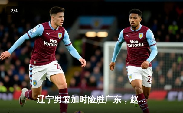 辽宁男篮加时险胜广东，赵继伟33分导演惊天逆转 - 2