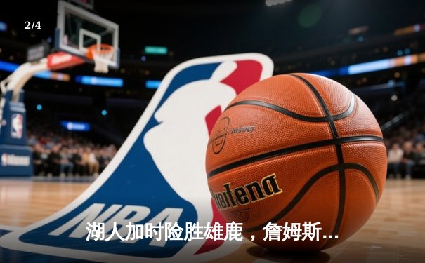 湖人加时险胜雄鹿，詹姆斯关键三分锁定胜局 - 2