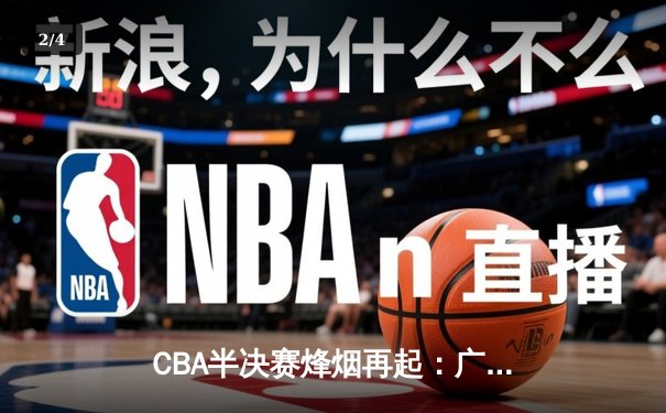 CBA半决赛烽烟再起：广东宏远加时险胜辽宁本钢 胡明轩狂砍38分创个人季后赛新高 - 2