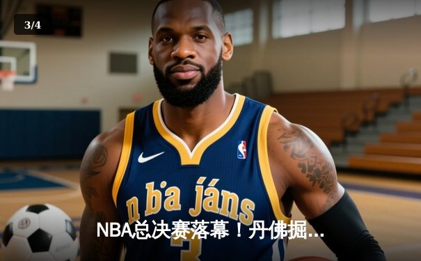 NBA总决赛落幕！丹佛掘金首夺总冠军，约基奇荣膺FMVP - 3