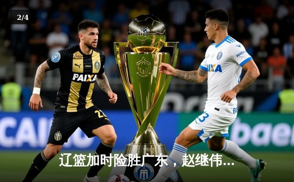 辽篮加时险胜广东，赵继伟37分导演惊天逆转 - 2