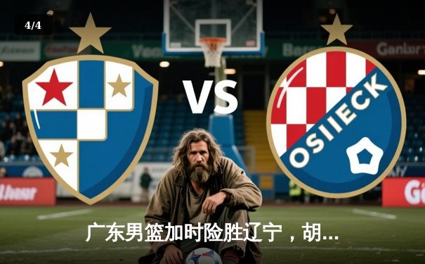 广东男篮加时险胜辽宁，胡明轩35分导演惊天逆转 - 4