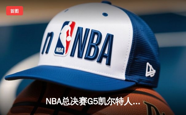 NBA总决赛G5凯尔特人逆转勇士，塔图姆第四节狂砍18分锁定胜局